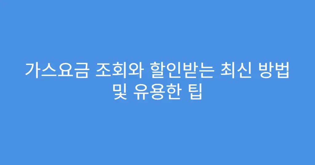 가스요금 조회와 할인받는 최신 방법 및 유용한 팁