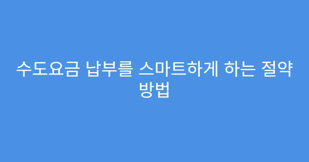 수도요금 납부를 스마트하게 하는 절약 방법