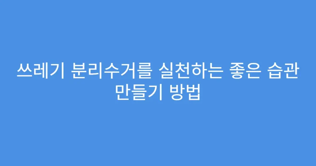 쓰레기 분리수거를 실천하는 좋은 습관 만들기 방법