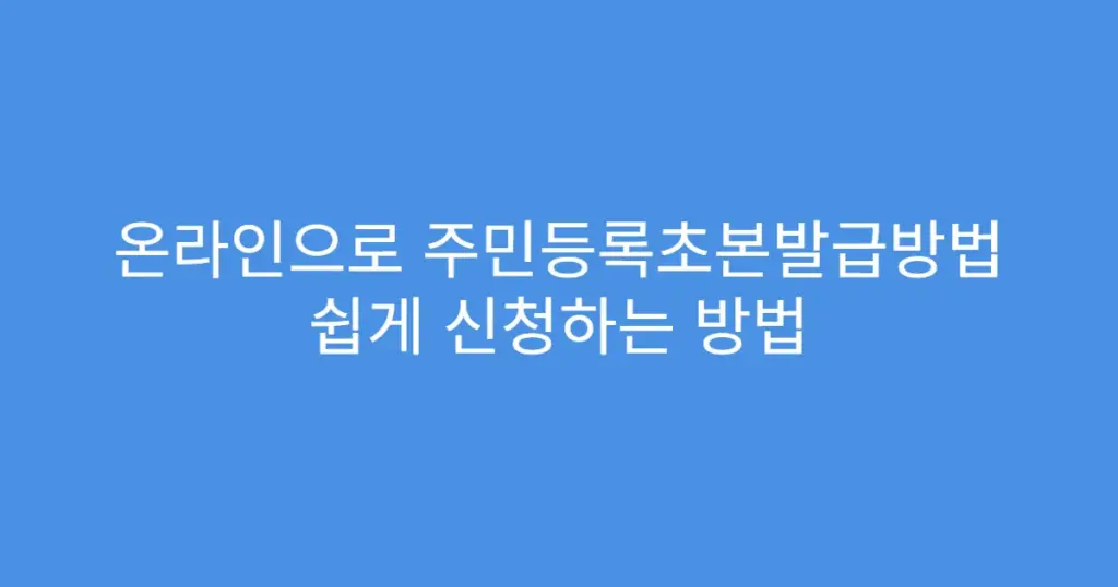 온라인으로 주민등록초본발급방법 쉽게 신청하는 방법