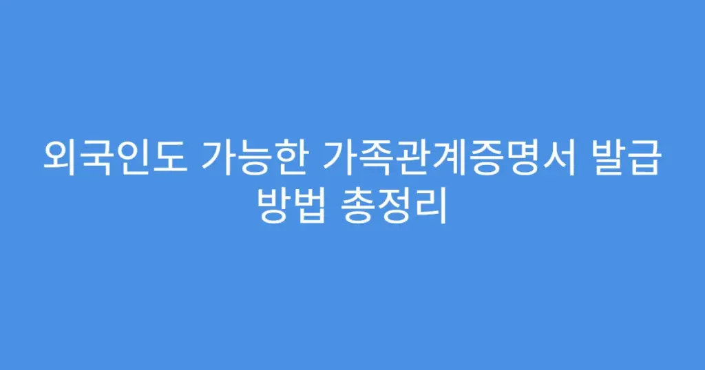 외국인도 가능한 가족관계증명서 발급 방법 총정리